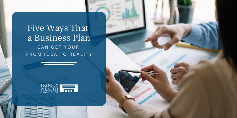 Five Ways That a Business Plan May Get You From Idea to Reality