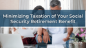 Minimizing Taxation of Your Social Security Retirement Benefit