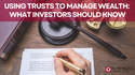 Using Trusts to Manage Wealth: What Investors Should Know