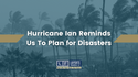 Hurricane Ian Reminds Us to Plan for Disasters