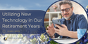 Utilizing New Technology in Our Retirement Years