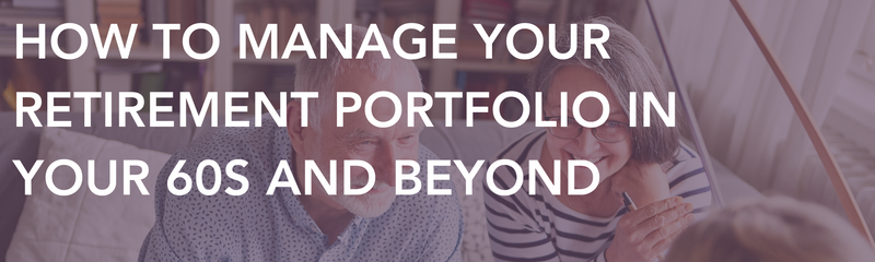 How to Manage Your Retirement Portfolio in Your 60s and Beyond