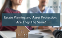 Estate Planning and Asset Protection: Are They The Same?