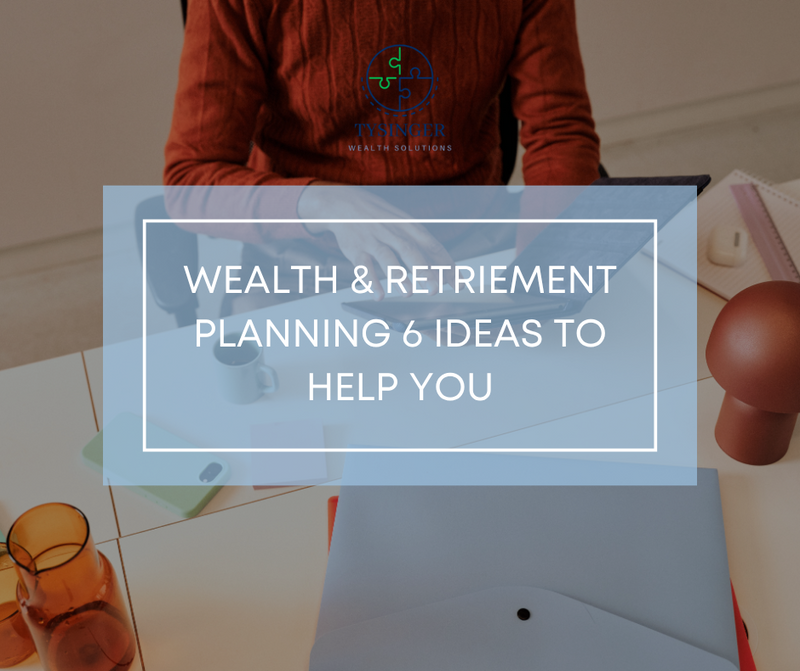 Wealth and Retirement Planning: 6 Ideas to Help You Get Your Finances in Order