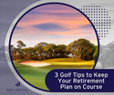 3 Golf Tips to Keep Your Retirement Plan on Course