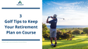 3 Golf Tips to Keep Your Retirement Plan on Course