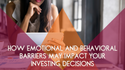 How Emotional and Behavioral Barriers May Impact Your Investing Decisions