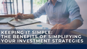 Keeping It Simple: The Benefits of Simplifying Your Investment Strategies
