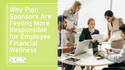 Why Plan Sponsors Are Feeling More Responsible for Employee Financial Wellness