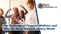 The Challenge of Financial Wellness and Why We Need Women’s History Month