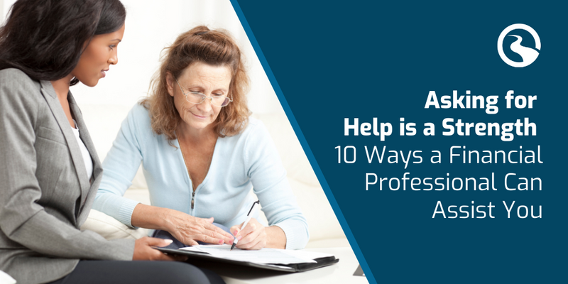Asking for Help Is a Strength, Not a Weakness: 10 Ways a Financial Professional Can Assist You