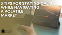 3 Tips for Staying Calm While Navigating a Volatile Market