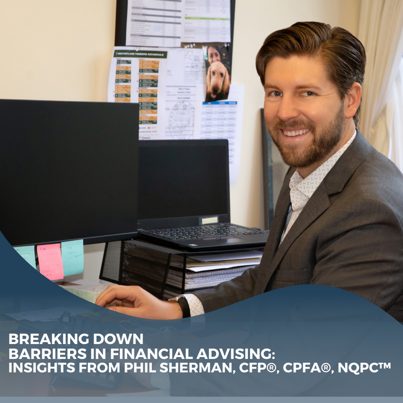 Breaking Down Barriers in Financial Advising: Insights from Phil Sherman, CFP®, CPFA®, NQPC™