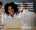 Reducing Employee Stress Levels Can Help Improve the Bottom Line