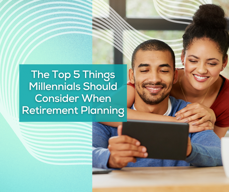 Top 5 Things Millennials Should Consider When Retirement Planning