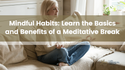 Mindful Habits: Learn the Basics and Benefits of a Meditative Break
