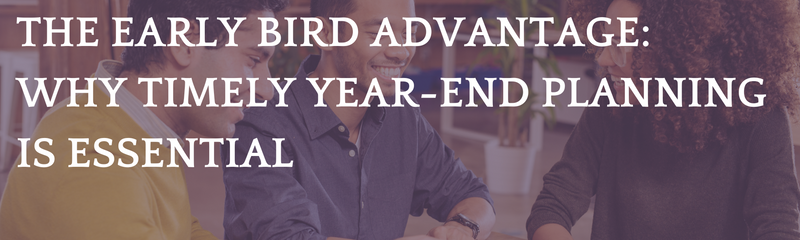 The Early Bird Advantage: Why Timely Year-End Planning is Essential