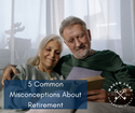 Five Common Misconceptions About Retirement