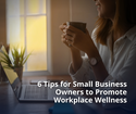 6 Tips for Small Business Owners to Promote Workplace Wellness