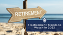Four Retirement Plan Trends to Watch in 2023