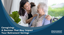 Caregiving:  A Decision That May Impact Your Retirement Savings