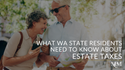 What WA State Residents Need to Know About Estate Taxes