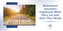 Retirement Annuities Explained: What They Are and How They Work