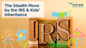 The Stealth Move by the IRS & Kids’ Inheritance