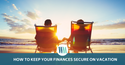 How to Keep Your Finances Secure on Vacation