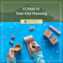 The 12 Days of Year-End Planning: Things to Consider Going into “The New Year"