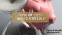 Hoping that 2022 is When You Retire Early?