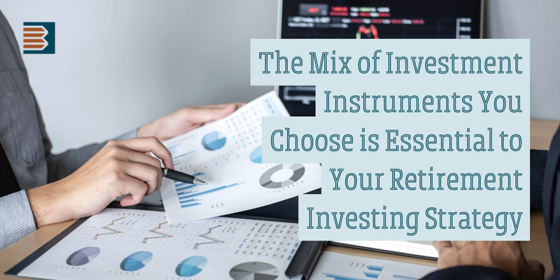 The Mix of Investment Instruments You Choose is Essential to Your Retirement Investing Strategy