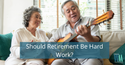 Should Retirement Be Hard Work?