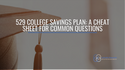 529 College Savings Plans: A Cheat Sheet for Common Questions
