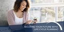 Securing Your Future with  Life Cycle Planning