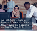 As Tech Giants Face a Financial Downturn, Some New Players are Focusing on People Over Profit