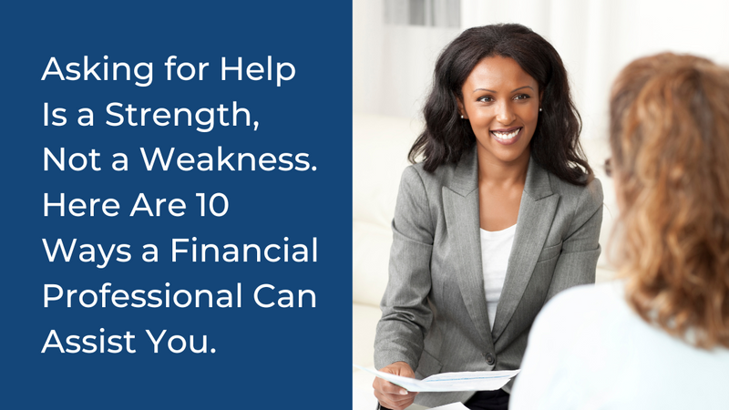 Asking for Help Is a Strength, Not a Weakness. Here Are 10 Ways a Financial Professional Can Assist