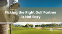 Picking the Right Golf Partner is Not Easy
