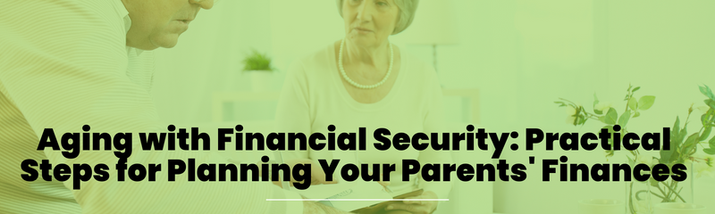 Aging with Financial Security: Practical Steps for Planning Your Parents' Finances