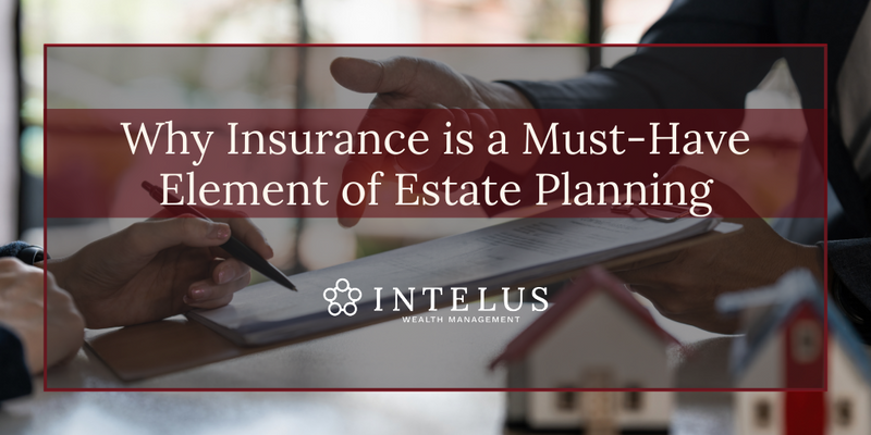 Why Insurance is a Must-Have Element of Estate Planning