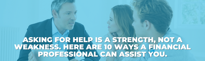 Asking for Help Is a Strength 10 Ways a Financial Professional Can Assist You