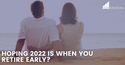 Hoping that 2022 is When You Retire Early?