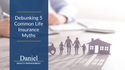 The Facts of Life Insurance: Debunking 5 Common Life Insurance Myths