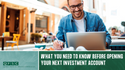 What to Know Before You Open Your Next Investment Account