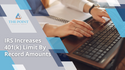 IRS Increases 401(k) Limit By Record Amounts