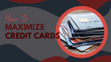 How to Maximize your Credit Cards
