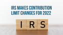 IRS Makes Contribution Limit Changes for 2022