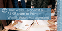 How Wells Fargo lost a $1.9B team to Private Wealth Asset Management