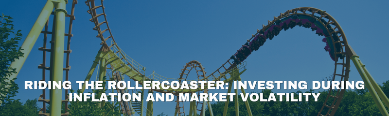 Riding the Rollercoaster: Investing During Inflation and Market Volatility