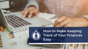 How to Make Keeping Track of Your Finances Easy